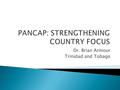 Dr. Brian Armour Trinidad and Tobago. 2004: International Best Practice Governance Structure (UNAIDS)  14 February 2001: close to 10 yrs PANCAP  62.