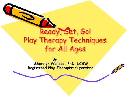 Ready, Set, Go! Play Therapy Techniques for All Ages By By Sharolyn Wallace, PhD, LCSW Sharolyn Wallace, PhD, LCSW Registered Play Therapist Supervisor.