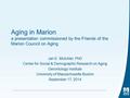 Aging in Marion a presentation commissioned by the Friends of the Marion Council on Aging Jan E. Mutchler, PhD Center for Social & Demographic Research.