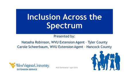 Inclusion Across the Spectrum Presented by: Natasha Robinson, WVU Extension Agent – Tyler County Carole Scheerbaum, WVU Extension Agent – Hancock County.