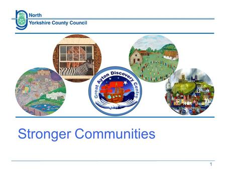 1 Stronger Communities. Strong and vibrant communities in all parts of North Yorkshire, using their knowledge, skills and drive to work with the county.