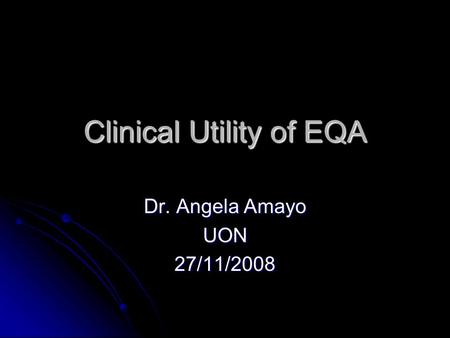 Clinical Utility of EQA Dr. Angela Amayo UON27/11/2008.