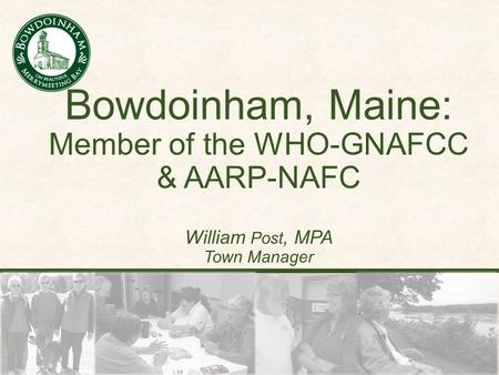 Bowdoinham, Maine: Member of the WHO-GNAFCC & AARP-NAFC William Post, MPA Town Manager.