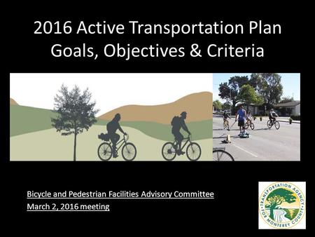 2016 Active Transportation Plan Goals, Objectives & Criteria Bicycle and Pedestrian Facilities Advisory Committee March 2, 2016 meeting.