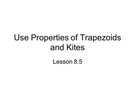 Use Properties of Trapezoids and Kites Lesson 8.5.