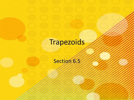 Trapezoids Section 6.5. Objectives Use properties of trapezoids.