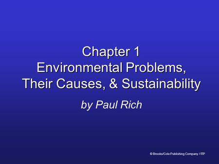 Chapter 1 Environmental Problems, Their Causes, & Sustainability by Paul Rich © Brooks/Cole Publishing Company / ITP.