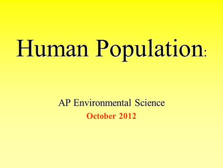 Human Population : Human Population : AP Environmental Science October 2012.