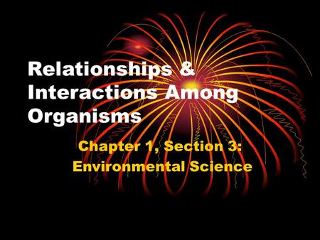 Relationships & Interactions Among Organisms Chapter 1, Section 3: Environmental Science.