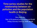 Time-series studies for the relationship between air pollution and the population health in Beijing Xiao-chuan Pan Dept. of Occupational and Environmental.