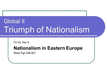 Global II Triumph of Nationalism Ch 24, Sec 5 Nationalism in Eastern Europe Read Pgs 549-551.