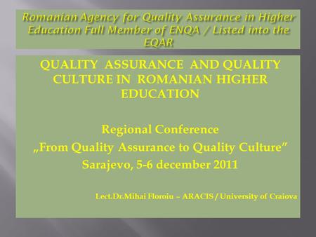 QUALITY ASSURANCE AND QUALITY CULTURE IN ROMANIAN HIGHER EDUCATION Regional Conference „From Quality Assurance to Quality Culture” Sarajevo, 5-6 december.