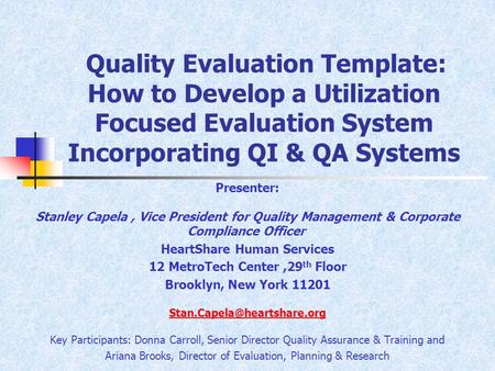 Quality Evaluation Template: How to Develop a Utilization Focused Evaluation System Incorporating QI & QA Systems Presenter: Stanley Capela, Vice President.