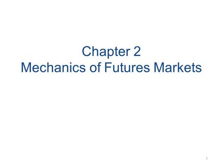 Chapter 2 Mechanics of Futures Markets 1. Futures Contracts Available on a wide range of assets Exchange traded Specifications need to be defined: –What.