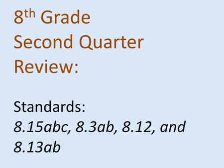 8 th Grade Second Quarter Review: Standards: 8.15abc, 8.3ab, 8.12, and 8.13ab.