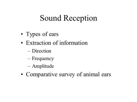 Sound Reception Types of ears Extraction of information –Direction –Frequency –Amplitude Comparative survey of animal ears.