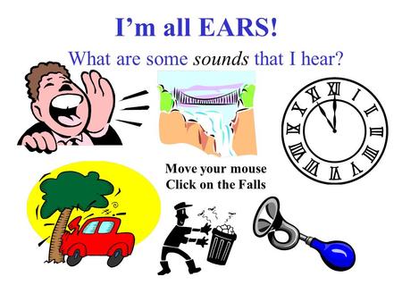 I’m all EARS! What are some sounds that I hear? Move your mouse Click on the Falls.