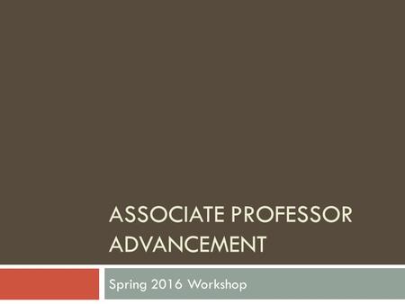 ASSOCIATE PROFESSOR ADVANCEMENT Spring 2016 Workshop.