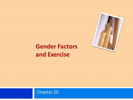 Gender Factors and Exercise Chapter 20. Learning Objectives Identify the differences between females and males for various physiological parameters. Know.