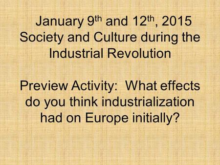 January 9 th and 12 th, 2015 Society and Culture during the Industrial Revolution Preview Activity: What effects do you think industrialization had on.