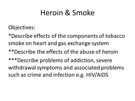 Heroin & Smoke Objectives: *Describe effects of the components of tobacco smoke on heart and gas exchange system **Describe the effects of the abuse of.