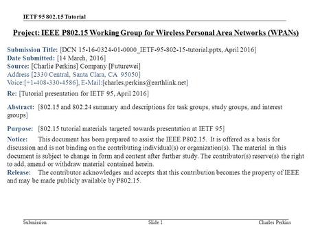 Submission IETF 95 802.15 Tutorial Charles PerkinsSlide 1 Project: IEEE P802.15 Working Group for Wireless Personal Area Networks (WPANs) Submission Title: