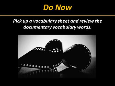 Do Now Pick up a vocabulary sheet and review the documentary vocabulary words.