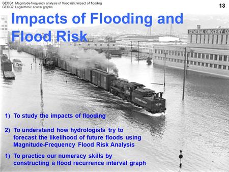 Impacts of Flooding and Flood Risk 1)To study the impacts of flooding 2)To understand how hydrologists try to forecast the likelihood of future floods.