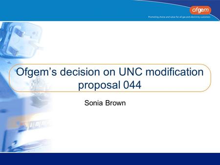 Ofgem’s decision on UNC modification proposal 044 Sonia Brown.