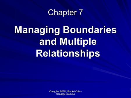 Corey, 8e, ©2011, Brooks/ Cole – Cengage Learning Chapter 7 Managing Boundaries and Multiple Relationships.