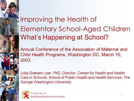 1 The Center for Health and Health Care in Schools Improving the Health of Elementary School-Aged Children What’s Happening at School? Annual Conference.