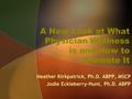 A New Look at What Physician Wellness is and How to Promote It Heather Kirkpatrick, Ph.D. ABPP, MSCP Jodie Eckleberry-Hunt, Ph.D. ABPP.