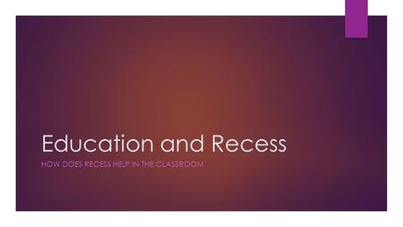 Education and Recess HOW DOES RECESS HELP IN THE CLASSROOM.