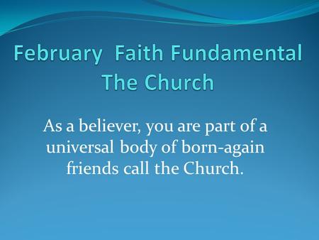 As a believer, you are part of a universal body of born-again friends call the Church.