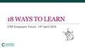 18 WAYS TO LEARN STEP Employers Forum, 14 th April 2016.