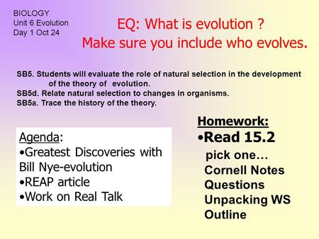 EQ: What is evolution ? Make sure you include who evolves. Homework: Read 15.2 pick one… Cornell Notes Questions Unpacking WS Outline Agenda: Greatest.