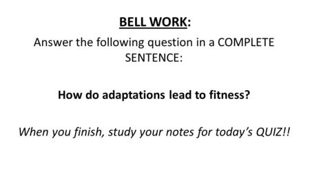 BELL WORK: Answer the following question in a COMPLETE SENTENCE: How do adaptations lead to fitness? When you finish, study your notes for today’s QUIZ!!