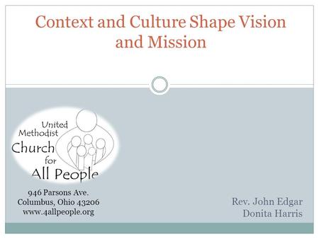 Context and Culture Shape Vision and Mission Rev. John Edgar Donita Harris 946 Parsons Ave. Columbus, Ohio 43206 www.4allpeople.org.