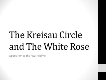 The Kreisau Circle and The White Rose Opposition to the Nazi Regime.