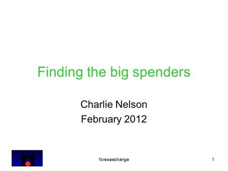 Foreseechange1 Finding the big spenders Charlie Nelson February 2012.