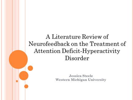 Jessica Steele Western Michigan University A Literature Review of Neurofeedback on the Treatment of Attention Deficit-Hyperactivity Disorder.