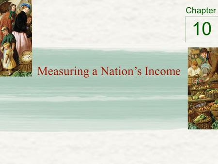 Chapter Measuring a Nation’s Income 10. Microeconomics vs. Macroeconomics Microeconomics – Study of how households and firms Make decisions Interact in.