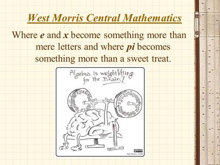 West Morris Central Mathematics Where e and x become something more than mere letters and where pi becomes something more than a sweet treat.