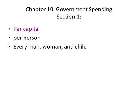 Chapter 10 Government Spending Section 1: Per capita per person Every man, woman, and child.