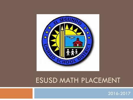 ESUSD MATH PLACEMENT 2016-2017. Outcome  Math placement options that appropriately challenge and support learners resulting in:  Increased math achievement.