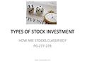 TYPES OF STOCK INVESTMENT HOW ARE STOCKS CLASSIFIED? PG 277-278 NAME, TEACHER AND DATE.