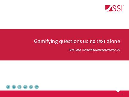 Gamifying questions using text alone Pete Cape, Global Knowledge Director, SSI 1.