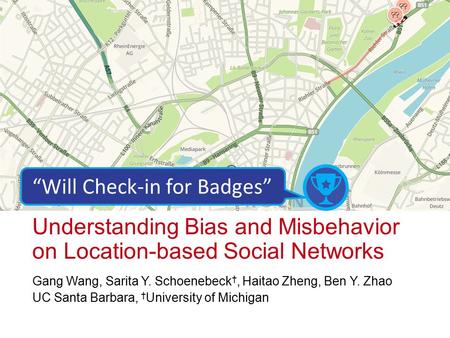 Gang Wang, Sarita Y. Schoenebeck †, Haitao Zheng, Ben Y. Zhao UC Santa Barbara, † University of Michigan Understanding Bias and Misbehavior on Location-based.