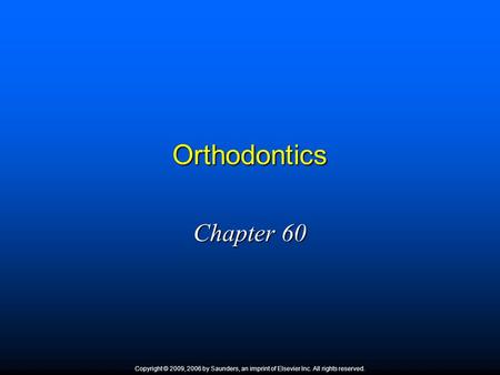 Orthodontics Chapter 60 Copyright © 2009, 2006 by Saunders, an imprint of Elsevier Inc. All rights reserved.