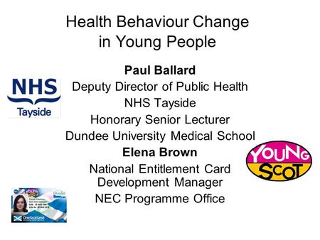 Health Behaviour Change in Young People Paul Ballard Deputy Director of Public Health NHS Tayside Honorary Senior Lecturer Dundee University Medical School.